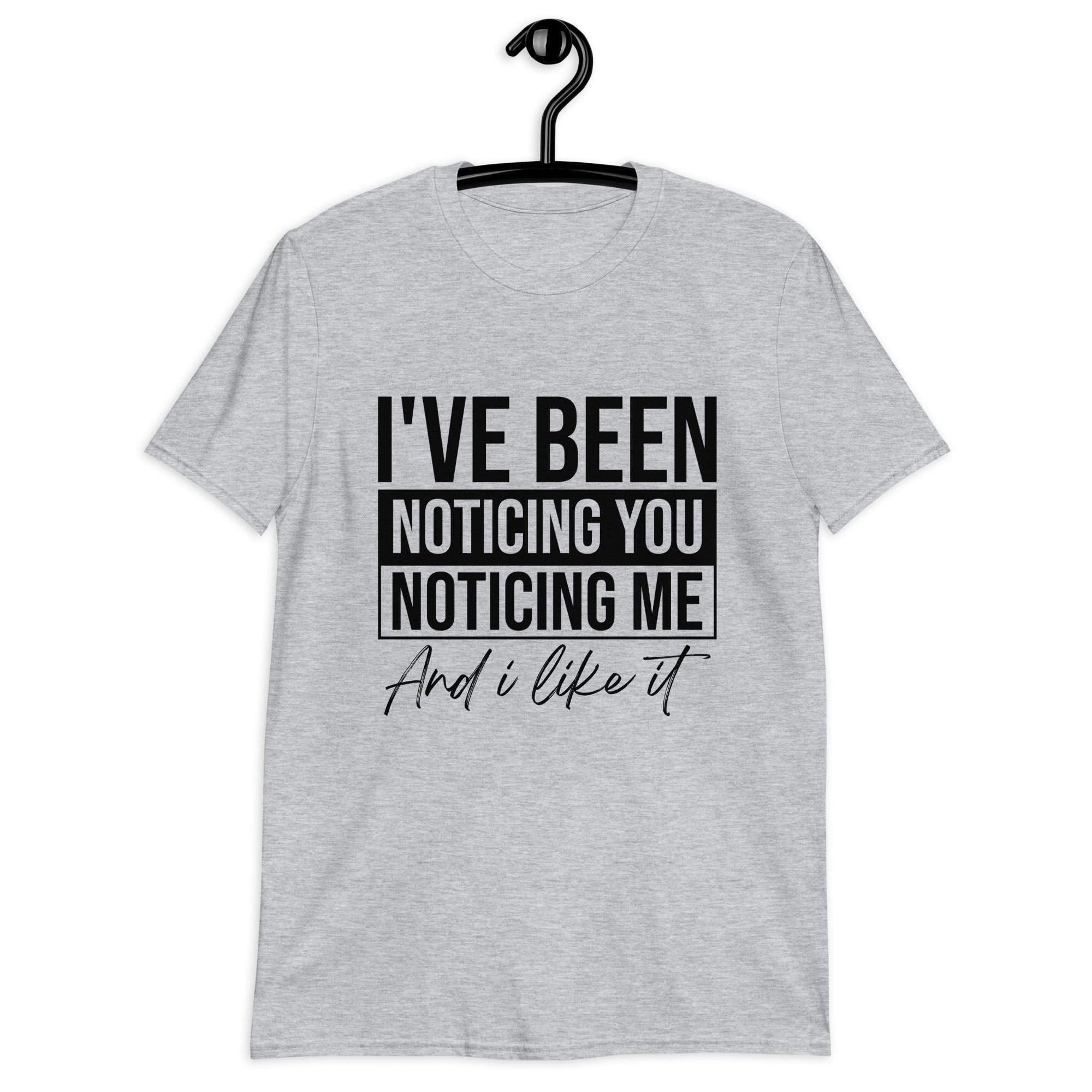 Short-Sleeve Unisex T-Shirt | I've been noticing you noticing me and I like it