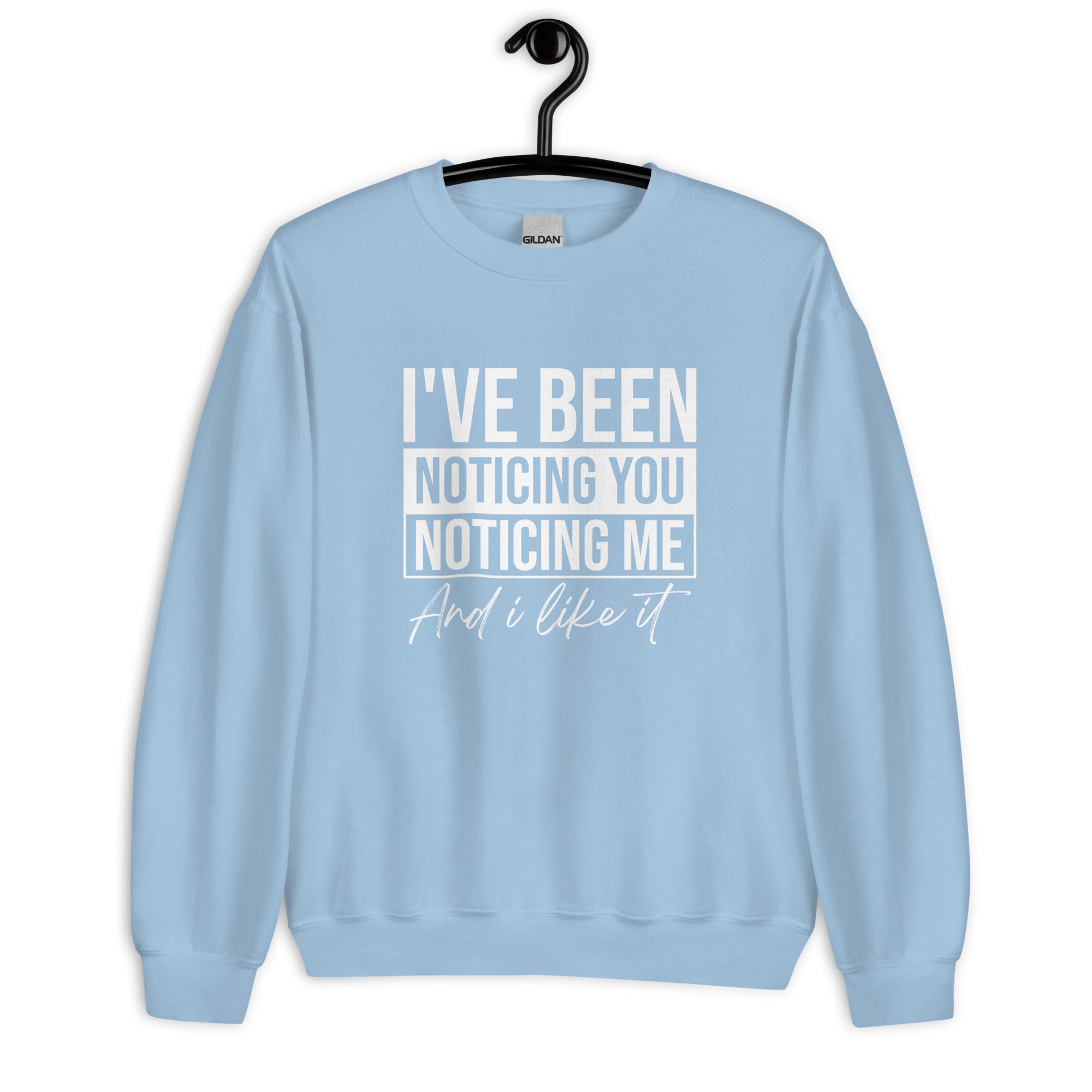 Unisex Sweatshirt | I've been noticing you noticing me and I like it