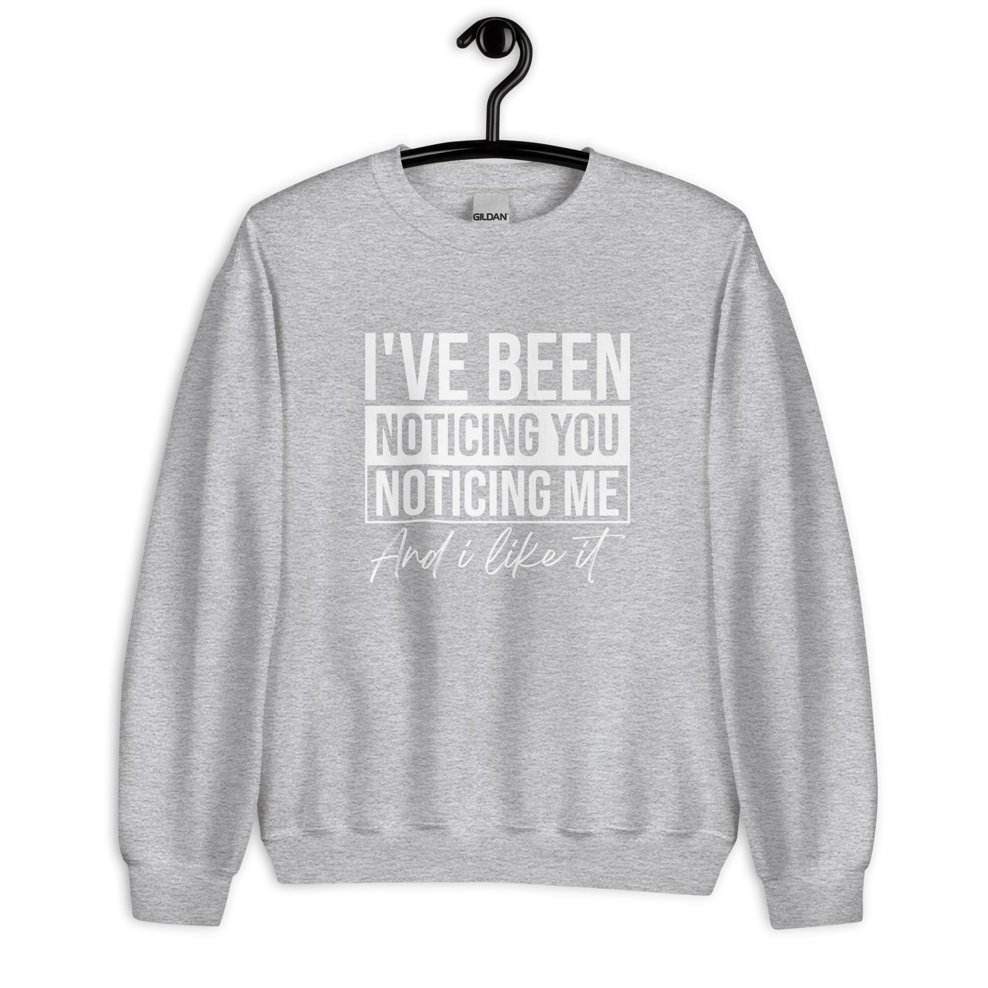 Unisex Sweatshirt | I've been noticing you noticing me and I like it