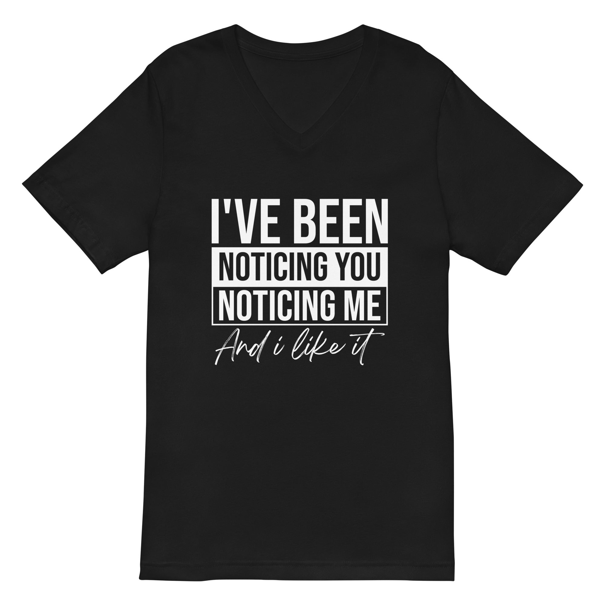 Unisex Short Sleeve V-Neck T-Shirt | I've been noticing you noticing me and I like it