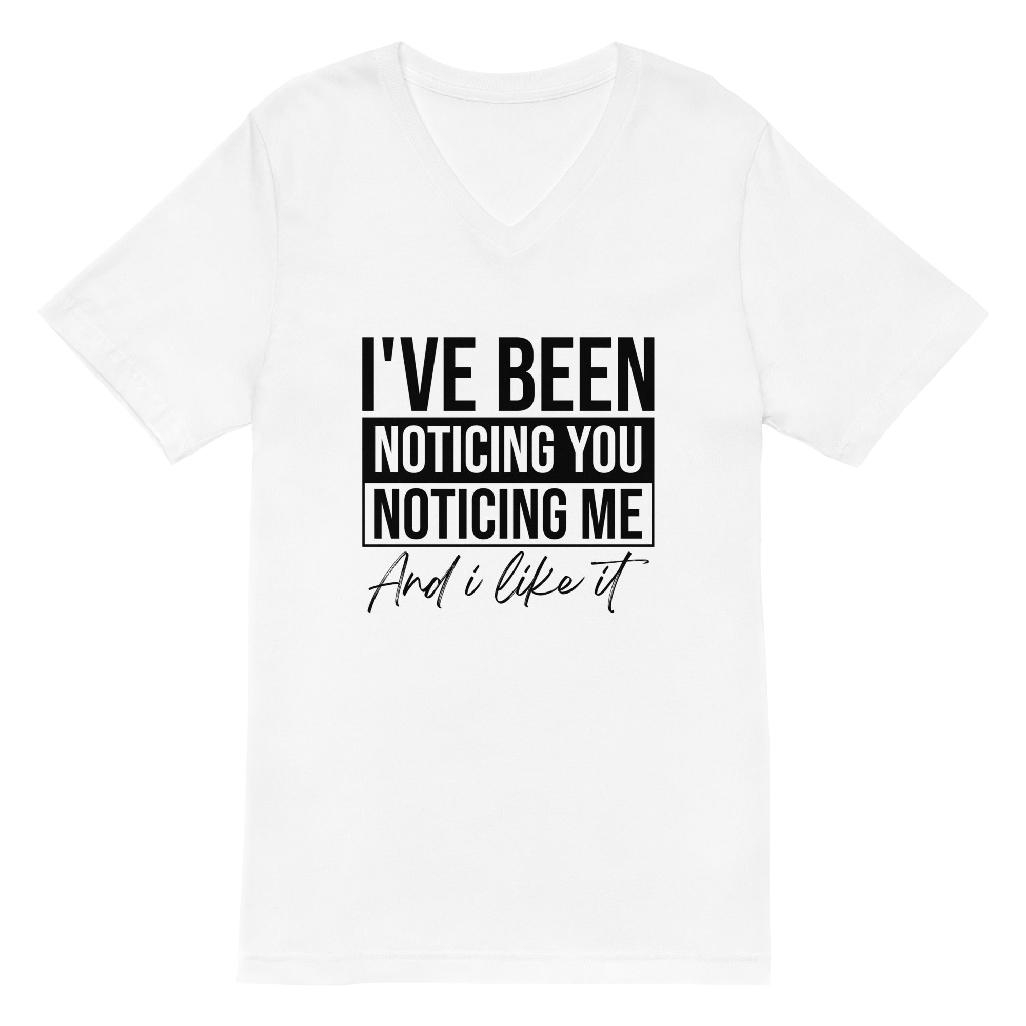 Unisex Short Sleeve V-Neck T-Shirt | I've been noticing you noticing me and I like it