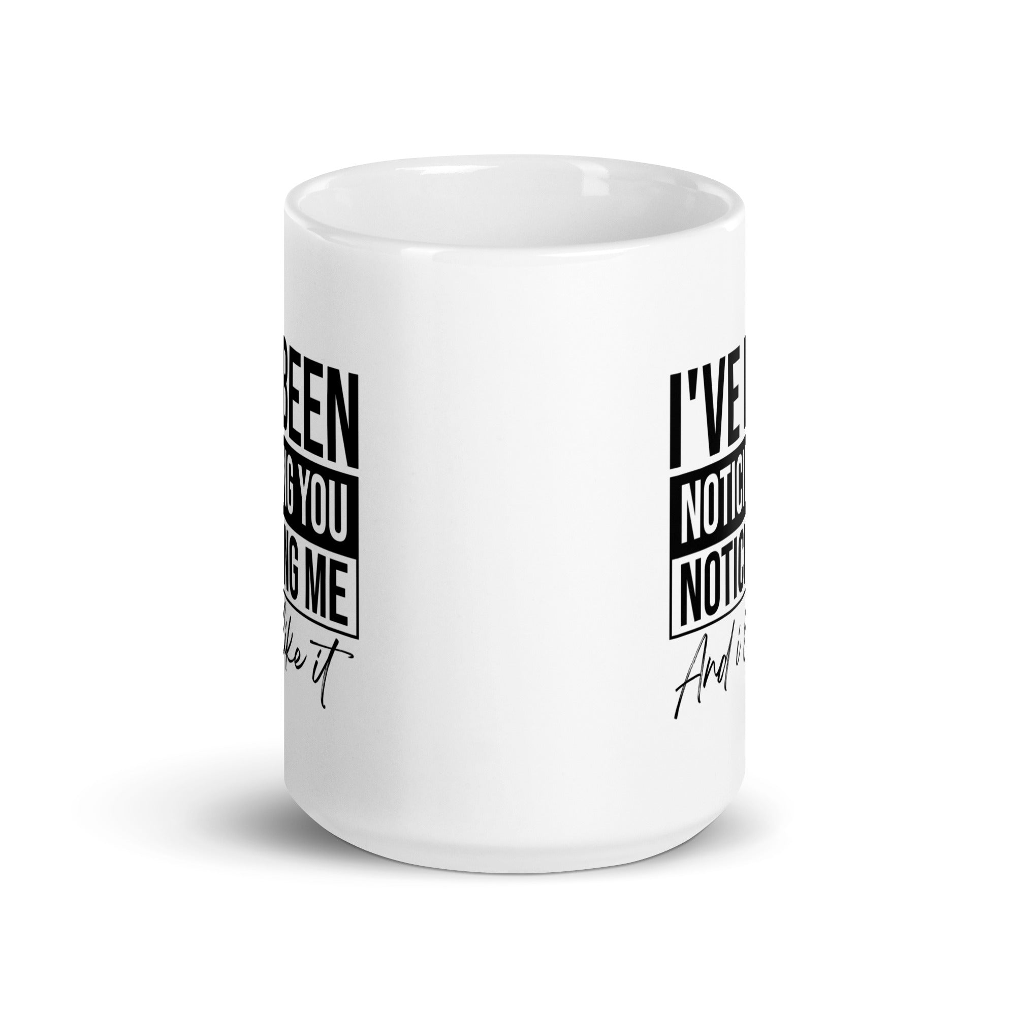 White glossy mug | I've been noticing you noticing me and I like it